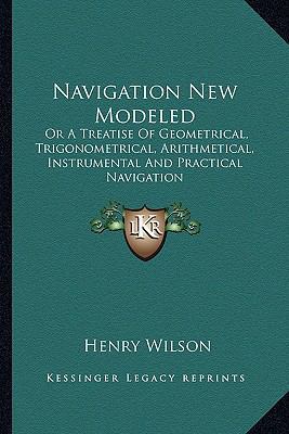 Navigation New Modeled: Or A Treatise Of Geomet... 1163638048 Book Cover