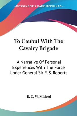 To Caubul With The Cavalry Brigade: A Narrative... 0548298173 Book Cover