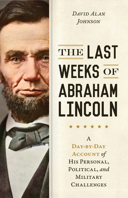 The Last Weeks of Abraham Lincoln: A Day-By-Day... 1633883973 Book Cover