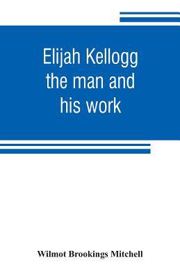 Elijah Kellogg: the man and his work: chapters ... 9353806437 Book Cover