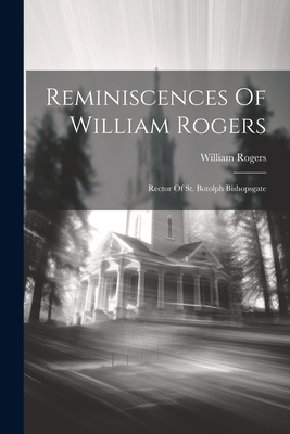 Reminiscences Of William Rogers: Rector Of St. ... 1021870374 Book Cover