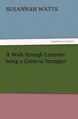 A Walk through Leicester being a Guide to Stran... 384721344X Book Cover