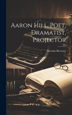 Aaron Hill, Poet, Dramatist, Projector 1019804203 Book Cover