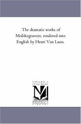 The Dramatic Works of Moli Ère, Rendered into E... 1425562981 Book Cover