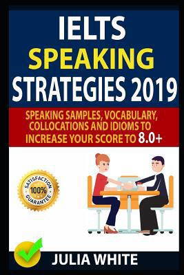 Ielts Speaking Strategies 2019: Speaking Samples, Vocabulary, Collocations and Idioms to Increase Your Score to 8.0+ 1797090917 Book Cover