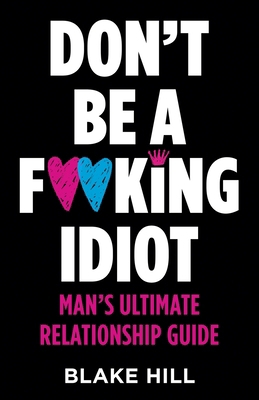 Don't Be A F*cking Idiot: Man's Ultimate Relati... 0982735154 Book Cover