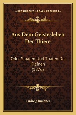 Aus Dem Geistesleben Der Thiere: Oder Staaten U... [German] 1167646231 Book Cover