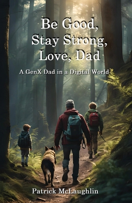 Be Good, Stay Strong, Love, Dad: A GenX Dad in ...            Book Cover