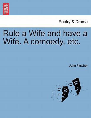 Rule a Wife and Have a Wife. a Comoedy, Etc. 1241246467 Book Cover