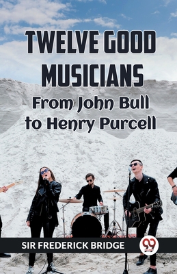 TWELVE GOOD MUSICIANS From JOHN BULL to HENRY P... 9360462446 Book Cover