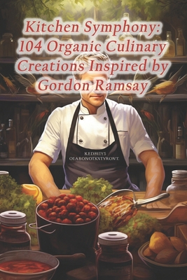 Kitchen Symphony: 104 Organic Culinary Creation... B0CQBD5N7J Book Cover