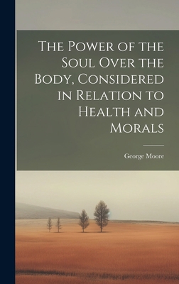 The Power of the Soul Over the Body, Considered... 1020071850 Book Cover