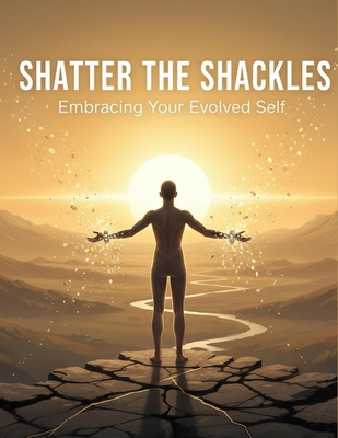 Shatter The Shackles: Embracing Your Evolved Self B0HHX5VLGS Book Cover