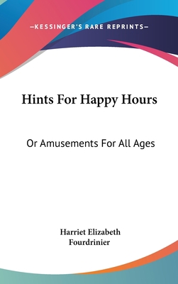 Hints for Happy Hours: Or Amusements for All Ages 0548267405 Book Cover