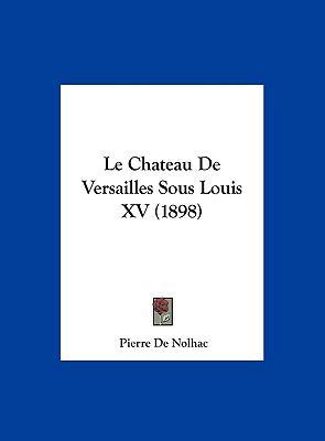 Le Chateau de Versailles Sous Louis XV (1898) [French] 1162407700 Book Cover