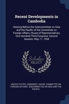 Recent Developments in Cambodia: Hearing Before... 1377059952 Book Cover