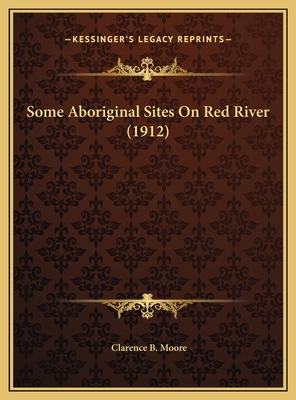 Some Aboriginal Sites On Red River (1912) 1169727360 Book Cover