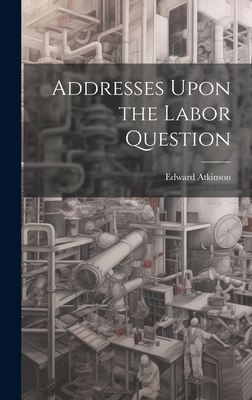 Addresses Upon the Labor Question 1019795026 Book Cover