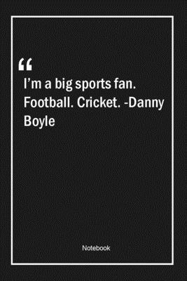 Paperback I'm a big sports fan. Football. Cricket. -Danny Boyle: Lined Gift Notebook With Unique Touch | Journal | Lined Premium 120 Pages |sports Quotes| Book