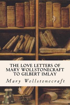 The Love Letters of Mary Wollstonecraft to Gilb... 1530097126 Book Cover