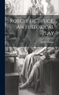 Robert de Bruce, An Historical Play 1020846437 Book Cover