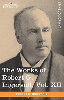 The Works of Robert G. Ingersoll, Vol. XII (in ... 1605208981 Book Cover