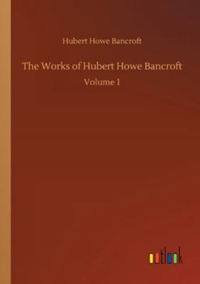 The Works of Hubert Howe Bancroft: Volume 1 3752334215 Book Cover