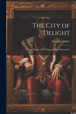 The City of Delight: A Love Drama of the Siege ... 1022058428 Book Cover