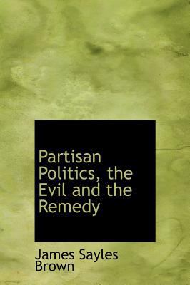 Partisan Politics, the Evil and the Remedy 1117604799 Book Cover