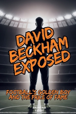 David Beckham Exposed: Football's Golden Boy an... B0DMDPFMJK Book Cover