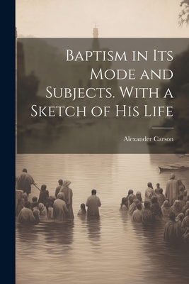 Baptism in its Mode and Subjects. With a Sketch... 1021488976 Book Cover