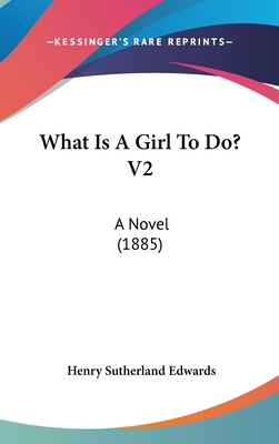 What Is A Girl To Do? V2: A Novel (1885) 1160001138 Book Cover