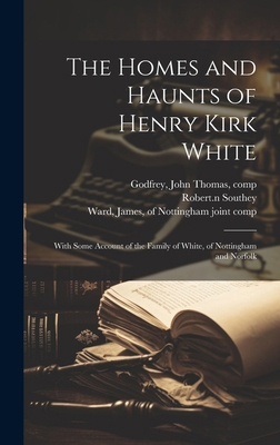 The Homes and Haunts of Henry Kirk White; With ... 1019951303 Book Cover