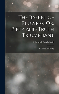 The Basket of Flowers; Or, Piety and Truth Triu... 1016115733 Book Cover