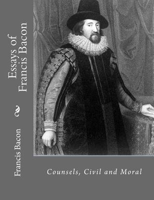 Essays of Francis Bacon: Counsels, Civil and Moral 153049589X Book Cover