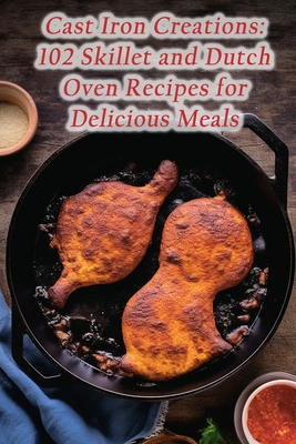 Cast Iron Creations: 102 Skillet and Dutch Oven... B0CH2B1L2W Book Cover