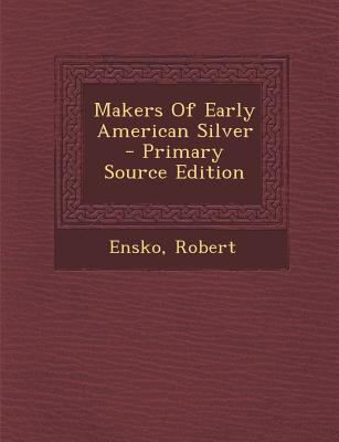 Makers of Early American Silver - Primary Sourc... 1295470500 Book Cover