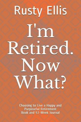 I'm Retired. Now What?: Choosing to Live a Happ... 1723716405 Book Cover