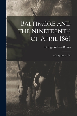 Baltimore and the Nineteenth of April 1861: a S... 1014417643 Book Cover