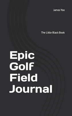 Epic Golf Field Journal: The Little Black Book B08R9ZCW7Q Book Cover