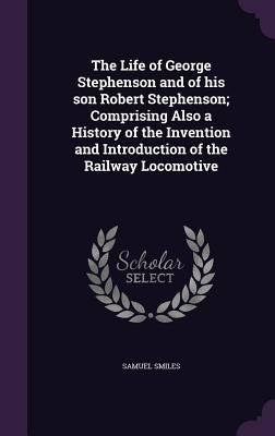 The Life of George Stephenson and of His Son Ro... 1341383881 Book Cover