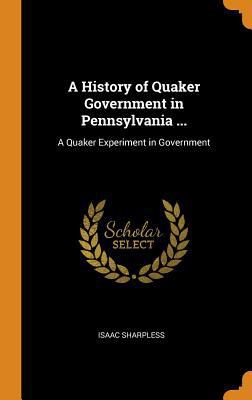 A History of Quaker Government in Pennsylvania ... 0341835315 Book Cover