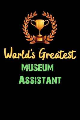 World's Greatest Museum Assistant  - Funny Gifts For Museum Assistant Notebook And Journal Gift Ideas: Lined Notebook / Journal Gift, 120 Pages, 6x9, Soft Cover, Matte Finish