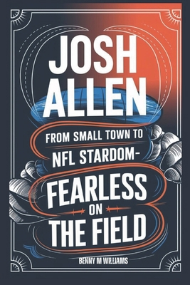 Josh Allen: From Small Town to NFL Stardom-Fear... B0DPJ55QX9 Book Cover