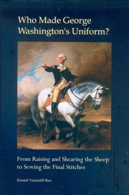 Who Made George Washington's Uniform: from Raising and Shearing the Sheep to Sewing the Final Stitches