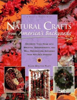 Natural Crafts from America's Backyards : Decorate Your Home with Wreaths, Arrangements and Wall Decorations Gathered from Nature's Harvest