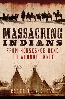 Massacring Indians: From Horseshoe Bend to Woun... 0806168641 Book Cover