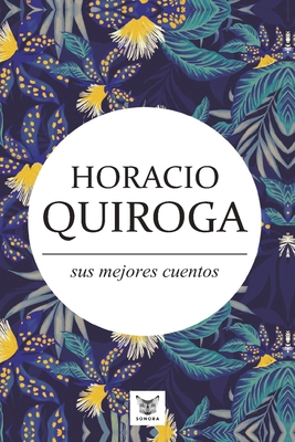 Horacio Quiroga, sus mejores cuentos [Spanish] 9569274301 Book Cover