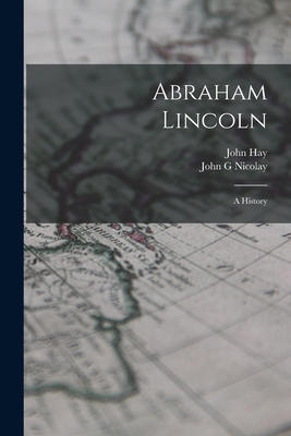 Abraham Lincoln; a History 1015590772 Book Cover