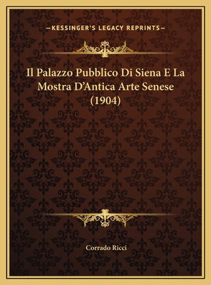 Il Palazzo Pubblico Di Siena E La Mostra D'Anti... [Italian] 116973121X Book Cover